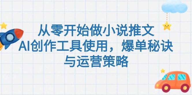 图片[1]-（15105期）从零开始做小说推文，AI创作工具使用，爆单秘诀与运营策略-小酒传媒：网创资源∞实战项目∞全网首发