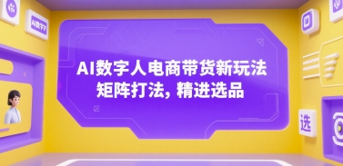 AI数字人电商带货新玩法，矩阵打法，精进选品-小酒传媒创业网：网创资源∞实战项目∞全网首发