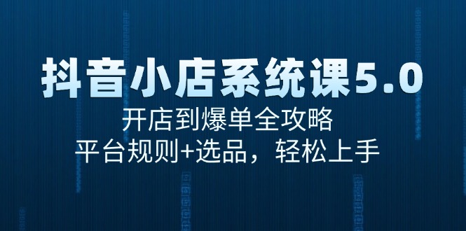 图片[1]-（15080期）抖音小店系统课5.0，开店到爆单全攻略，平台规则+选品，轻松上手-小酒传媒：网创资源∞实战项目∞全网首发