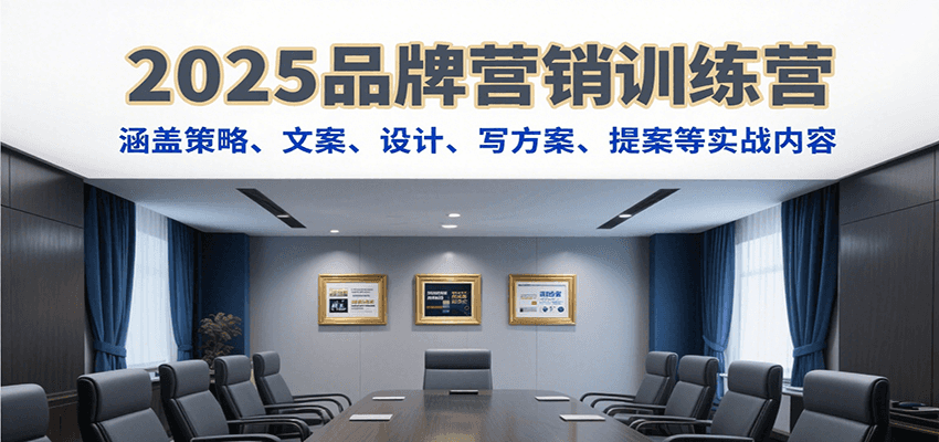 2025品牌营销训练营，涵盖策略、文案、设计、写方案、提案等实战内容-小酒传媒创业网：网创资源∞实战项目∞全网首发