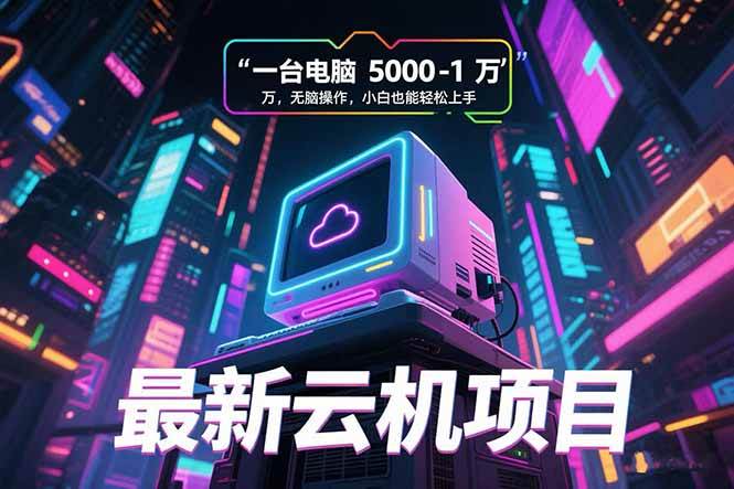 （15395期）最新云机项目 一台电脑5000到10000 无脑操作小白也能轻松上手-小酒传媒创业网：网创资源∞实战项目∞全网首发