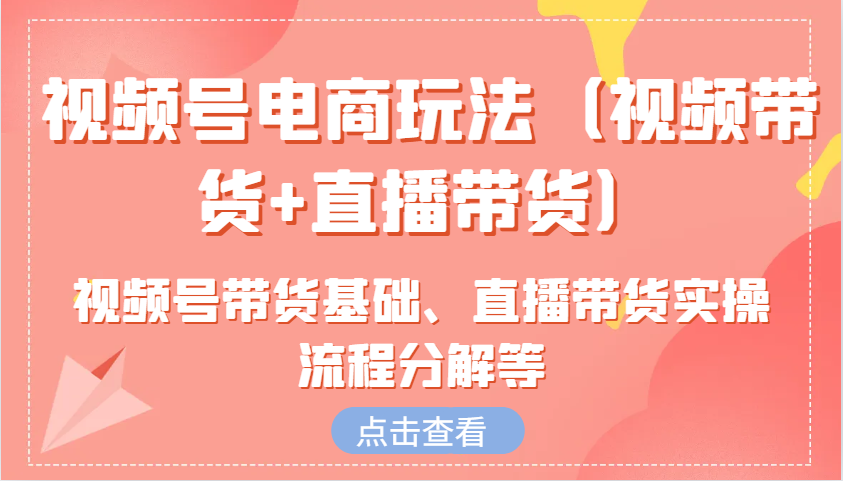 图片[1]-视频号电商玩法(视频带货+直播带货)含视频号带货基础、直播带货实操流程分解等-创新社-资源网-最新项目分享网站