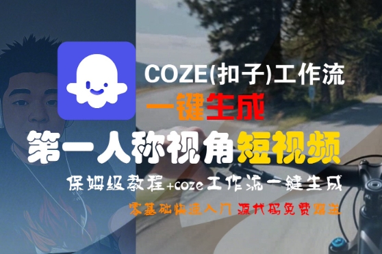 COZE(扣子)工作流一键生成第一人称视角短视频，保姆级教程，零基础快速入门-小酒传媒创业网：网创资源∞实战项目∞全网首发