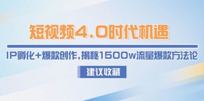 短视频4.0时代机遇：IP孵化+爆款创作，揭秘1500w流量爆款方法论-小酒传媒创业网：网创资源∞实战项目∞全网首发