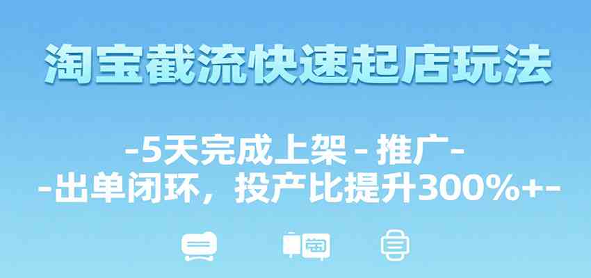 淘宝截流快速起店玩法，5天完成上架-推广-出单闭环，投产比提升300%+-小酒传媒创业网：网创资源∞实战项目∞全网首发