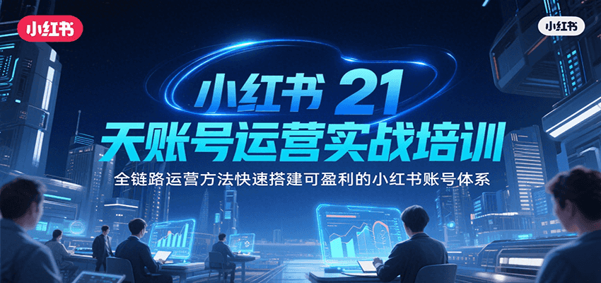小红书21天账号运营实战培训，全链路运营方法快速搭建可盈利的小红书账号体系-小酒传媒创业网：网创资源∞实战项目∞全网首发