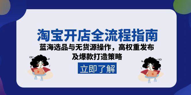 图片[1]-（15134期）淘宝开店全流程指南，蓝海选品与无货源操作，高权重发布及爆款打造策略-小酒传媒：网创资源∞实战项目∞全网首发