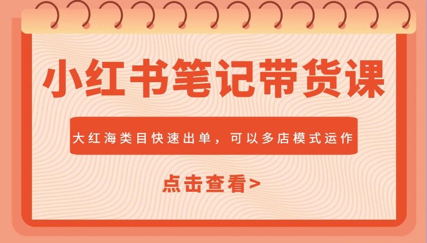 图片[1]-小红书笔记带货课，大红海类目快速出单，市场大，可以多店模式运作-小酒传媒：网创资源∞实战项目∞全网首发