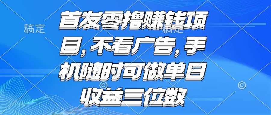 （15388期）零撸赚钱项目 不看广告 手机随时可做 单日收益三位数-小酒传媒创业网：网创资源∞实战项目∞全网首发