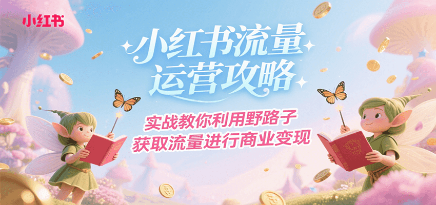 小红书流量运营攻略，实战教你利用野路子获取流量进行商业变现-小酒传媒创业网：网创资源∞实战项目∞全网首发