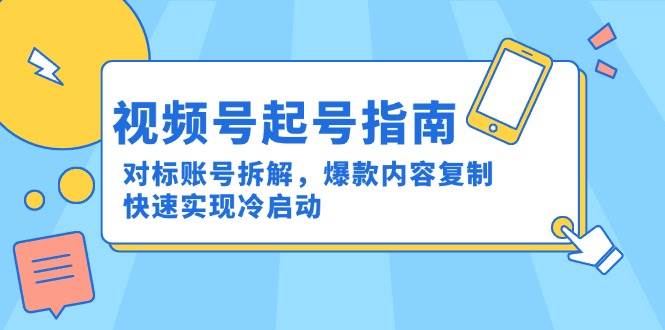 图片[1]-（15028期）视频号起号指南：对标账号拆解，爆款内容复制，快速实现冷启动-小酒传媒：网创资源∞实战项目∞全网首发