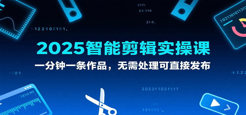 2025智能剪辑实操课，一分钟一条作品，无需处理可直接发布-小酒传媒创业网：网创资源∞实战项目∞全网首发