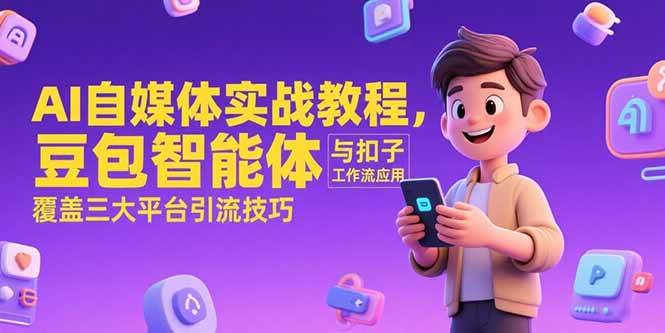 图片[1]-（15275期）AI自媒体实战教程，豆包智能体与扣子工作流应用，覆盖三大平台引流技巧-小酒传媒：网创资源∞实战项目∞全网首发