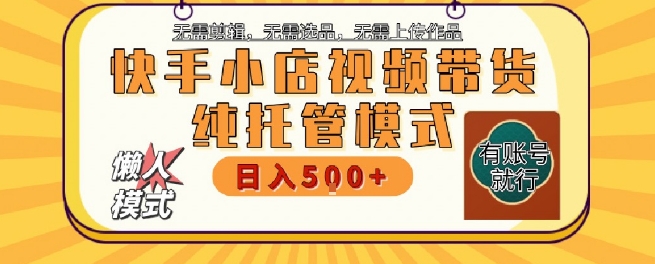 快手小店托管代运营，无需剪辑，无需选品，无需上传作品，全程无需操作，轻松月入5k+【揭秘】-小酒传媒创业网：网创资源∞实战项目∞全网首发