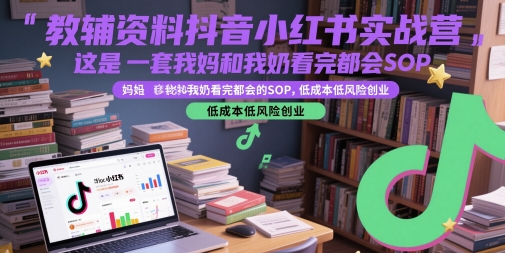 教辅资料抖音小红书实战营，这是一套我妈和我奶看完都会的SOP，低成本低风险创业（更新）-小酒传媒创业网：网创资源∞实战项目∞全网首发