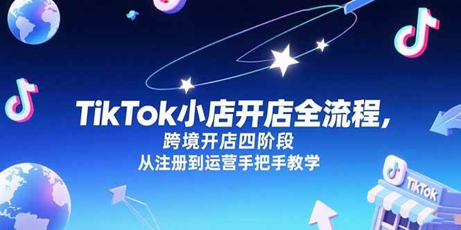 图片[1]-（15285期）TikTok小店开店全流程，跨境开店四阶段，从注册到运营手把手教学-小酒传媒：网创资源∞实战项目∞全网首发