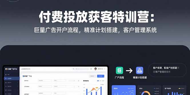 付费投放获客特训营：巨量广告开户流程，精准计划搭建，客户管理系统-小酒传媒创业网：网创资源∞实战项目∞全网首发