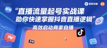 直播流量起号实战课，助你快速掌握抖音直播逻辑，高效启动商家自播-小酒传媒创业网：网创资源∞实战项目∞全网首发