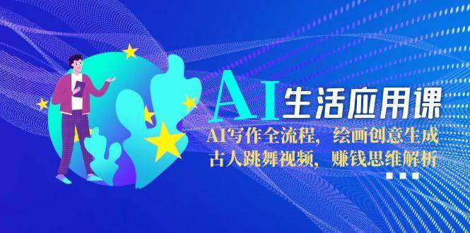 （15090期）AI生活应用课：AI写作全流程，绘画创意生成，古人跳舞视频，赚钱思维解析-小酒传媒创业网：网创资源∞实战项目∞全网首发