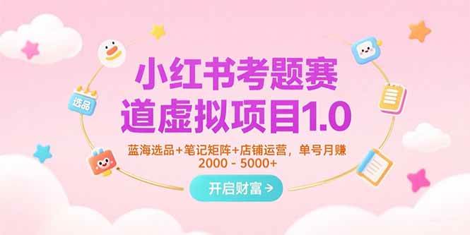（15398期）小红书考题赛道虚拟项目1.0，蓝海选品+笔记矩阵+店铺运营，单号月赚5000+-小酒传媒创业网：网创资源∞实战项目∞全网首发