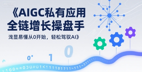 AIGC私有化应用全链增长操盘手，浅显易懂从0开始，轻松驾驭AI-小酒传媒创业网：网创资源∞实战项目∞全网首发