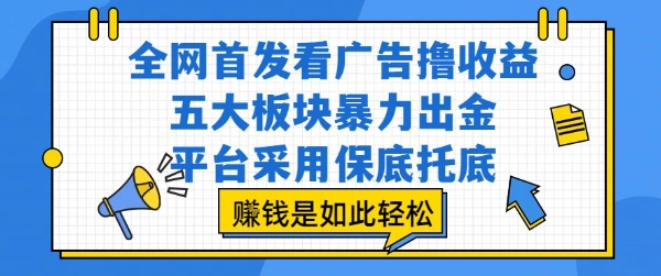 全网首发看广告撸收益，五大板块暴力出金，平台采用保底托底，挣钱是如此轻松作【揭秘】-小酒传媒创业网：网创资源∞实战项目∞全网首发
