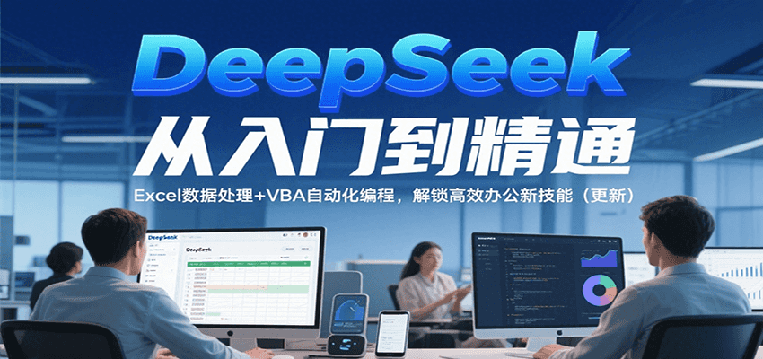DeepSeek从入门到精通，Excel数据处理+VBA自动化编程，解锁高效办公新技能（更新）-小酒传媒创业网：网创资源∞实战项目∞全网首发