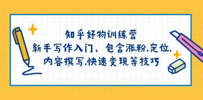 图片[1]-知乎好物训练营：新手写作入门，包含涨粉，定位，内容撰写，快速变现等技巧-小酒传媒：网创资源∞实战项目∞全网首发