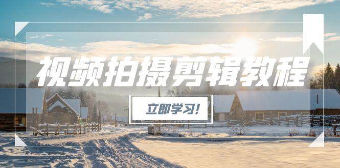 图片[1]-（15154期）视频拍摄剪辑教程，从基础操作到进阶，爆款视频全流程生产术-小酒传媒：网创资源∞实战项目∞全网首发