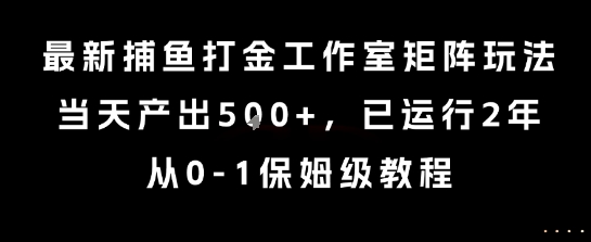 最新捕鱼打金工作室矩阵玩法，当天产出5张+，已运行2年，从0-1保姆级教程【揭秘】-小酒传媒创业网：网创资源∞实战项目∞全网首发