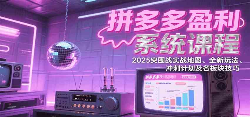拼多多盈利系统课：2025突围战实战地图、全新玩法、冲刺计划及各板块技巧（更新7月）-小酒传媒创业网：网创资源∞实战项目∞全网首发