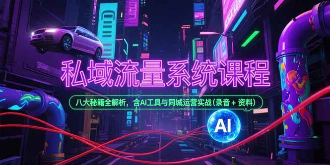 图片[1]-（15284期）私域流量系统课程，八大秘籍全解析，含AI工具与同城运营实战(录音+资料)-小酒传媒：网创资源∞实战项目∞全网首发