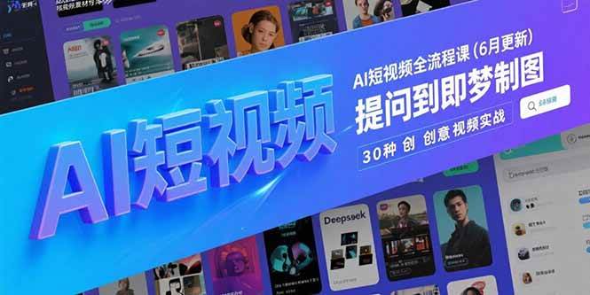 图片[1]-（15194期）AI短视频全流程课(6月更新)，Deepseek提问到即梦制图，30种创意视频实战-小酒传媒：网创资源∞实战项目∞全网首发