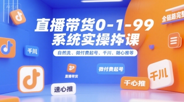 直播带货0~1~99系统实操课，自然流、微付费起号、千川、随心推等，直播带货全链路完整逻辑-小酒传媒创业网：网创资源∞实战项目∞全网首发
