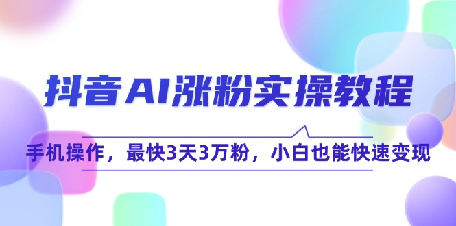 图片[1]-（15078期）抖音AI涨粉实操教程，手机操作，最快3天3万粉，小白也能快速变现-小酒传媒：网创资源∞实战项目∞全网首发