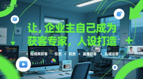 让企业主自己成为获客专家，人设打造+短视频获客+投放+直播获客+私域运营-小酒传媒创业网：网创资源∞实战项目∞全网首发
