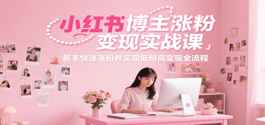 图片[1]-小红书博主涨粉变现实战课，新手快速涨粉并实现低粉高变现全流程-网创之家
