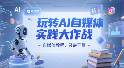 玩转AI自媒体实践大作战-自媒体教程，只讲干货-小酒传媒创业网：网创资源∞实战项目∞全网首发