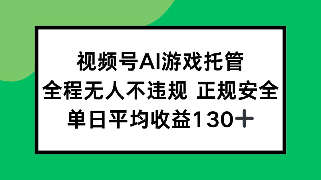 （15488期）视频号AI游戏托管，全程无人不违规 正规安全，单日平均收益130+-小酒传媒创业网：网创资源∞实战项目∞全网首发