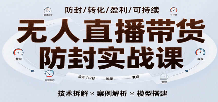 无人直播带货防封实战课，7天掌握高转化直播技术，实现单场GMV破万可持续模型-小酒传媒创业网：网创资源∞实战项目∞全网首发