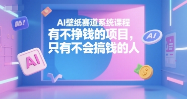 AI壁纸赛道系统课程，有不挣钱的项目，只有不会搞钱的人-小酒传媒创业网：网创资源∞实战项目∞全网首发