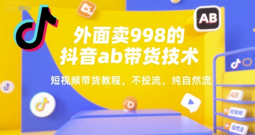 外面卖998的抖音ab带货技术，短视频带货教程，不投流，纯自然流-小酒传媒创业网：网创资源∞实战项目∞全网首发