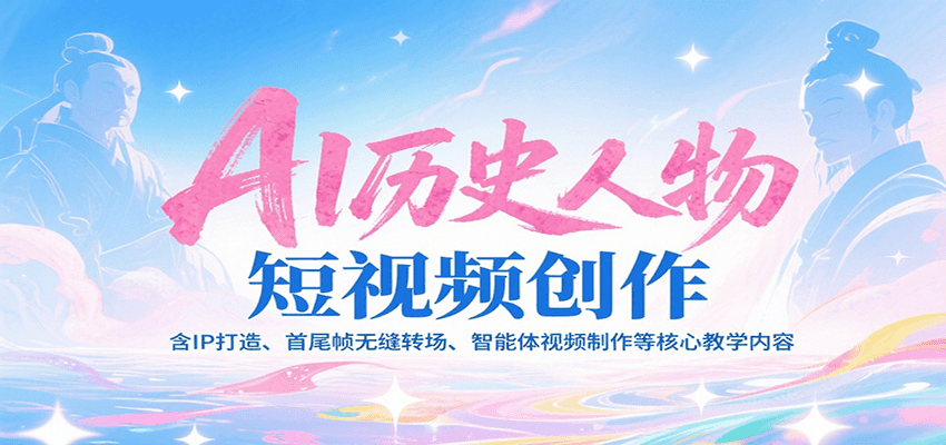 AI历史人物短视频创作，含IP打造、首尾帧无缝转场、智能体视频制作等核心教学内容-小酒传媒创业网：网创资源∞实战项目∞全网首发