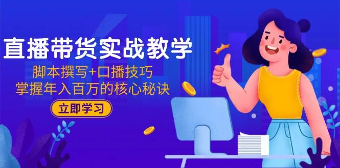 图片[1]-（15008期）直播带货实战教学：脚本撰写+口播技巧，掌握年入百万的核心秘诀-小酒传媒：网创资源∞实战项目∞全网首发