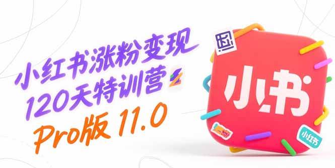 （15432期）小红书涨粉变现120天特训营Pro版11.0：从0到1掌握平台运营,内容制作和变现-小酒传媒创业网：网创资源∞实战项目∞全网首发
