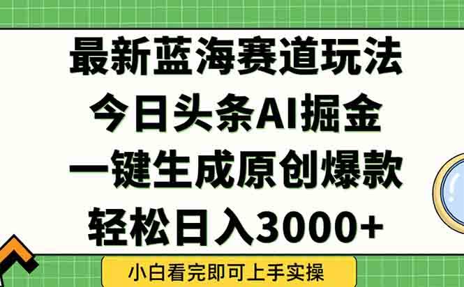 图片[1]-（15072期）今日头条2025年最新蓝海玩法，一键生成爆款，轻松实现矩阵日入3000+-小酒传媒：网创资源∞实战项目∞全网首发