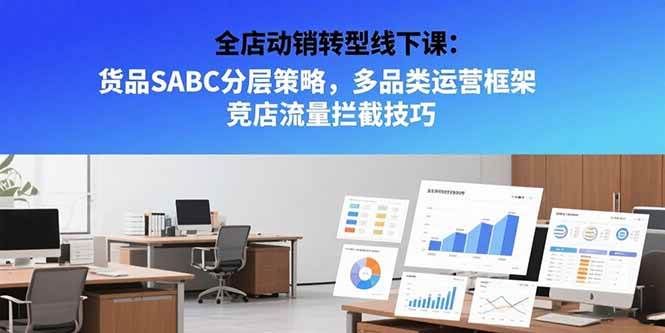 （15419期）全店动销转型线下课：货品SABC分层策略，多品类运营框架 竞店流量拦截技巧-小酒传媒创业网：网创资源∞实战项目∞全网首发