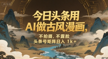 今日头条用AI做古风漫画，不拍摄，不露脸，头条号矩阵日入1k+-小酒传媒创业网：网创资源∞实战项目∞全网首发