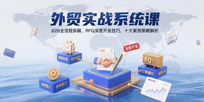 （15562期）外贸实战系统课：B2B全流程拆解，RFQ深度开发技巧，十大案例策略解析-小酒传媒创业网：网创资源∞实战项目∞全网首发