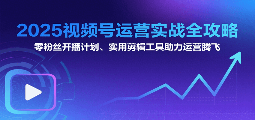 2025视频号运营实战全攻略：零粉丝开播计划、起号到到变现思维逻辑方法-小酒传媒创业网：网创资源∞实战项目∞全网首发